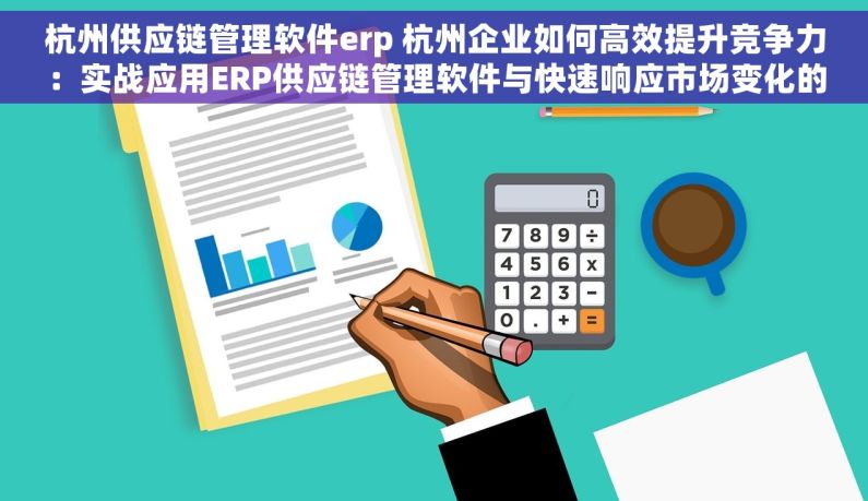 杭州供应链管理软件erp 杭州企业如何高效提升竞争力：实战应用ERP供应链管理软件与快速响应市场变化的最佳实践