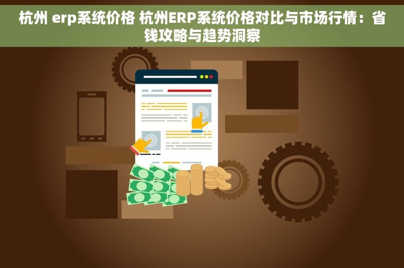 杭州 erp系统价格 杭州ERP系统价格对比与市场行情：省钱攻略与趋势洞察