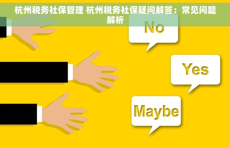 杭州税务社保管理 杭州税务社保疑问解答：常见问题解析