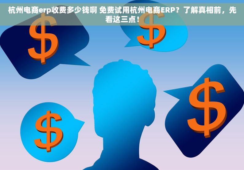杭州电商erp收费多少钱啊 免费试用杭州电商ERP？了解真相前，先看这三点！