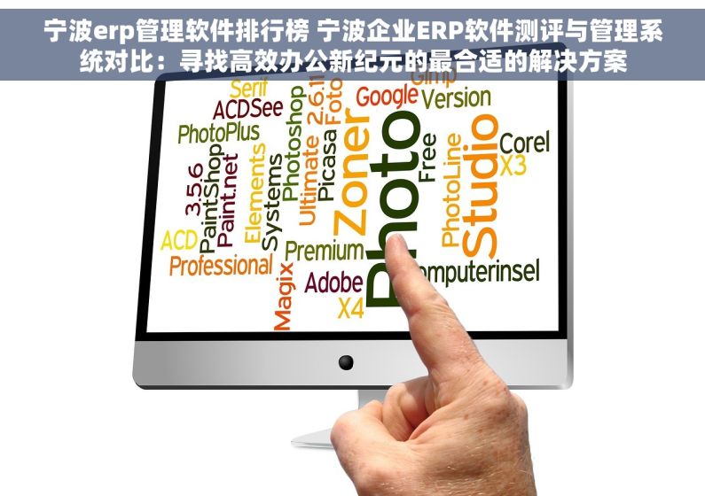 宁波erp管理软件排行榜 宁波企业ERP软件测评与管理系统对比：寻找高效办公新纪元的最合适的解决方案