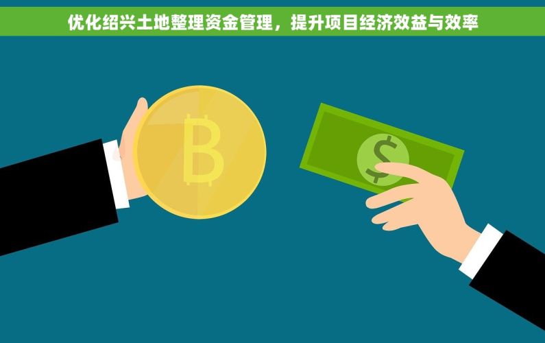 优化绍兴土地整理资金管理，提升项目经济效益与效率
