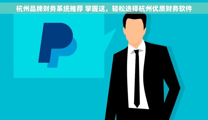 杭州品牌财务系统推荐 掌握这，轻松选择杭州优质财务软件