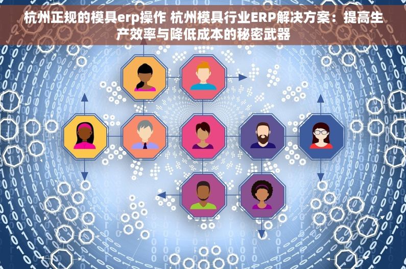 杭州正规的模具erp操作 杭州模具行业ERP解决方案：提高生产效率与降低成本的秘密武器