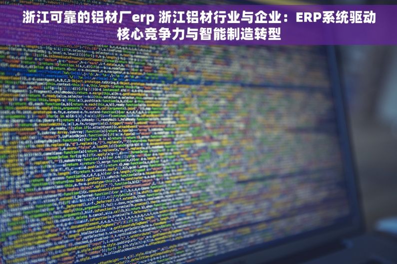 浙江可靠的铝材厂erp 浙江铝材行业与企业：ERP系统驱动核心竞争力与智能制造转型