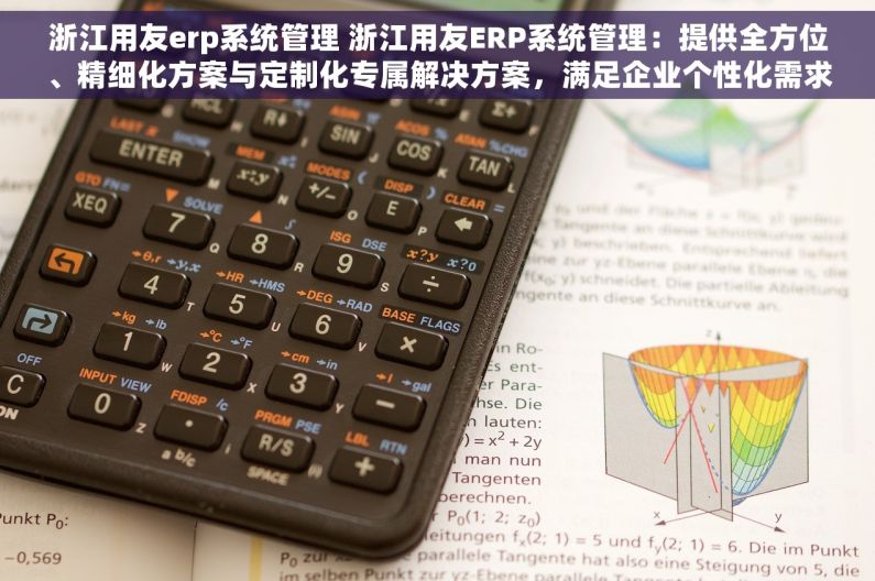 浙江用友erp系统管理 浙江用友ERP系统管理：提供全方位、精细化方案与定制化专属解决方案，满足企业个性化需求
