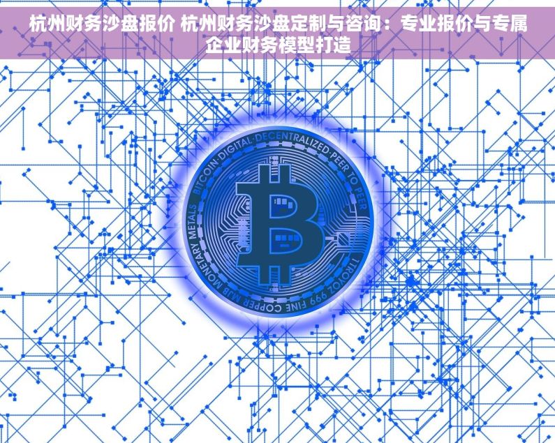杭州财务沙盘报价 杭州财务沙盘定制与咨询：专业报价与专属企业财务模型打造