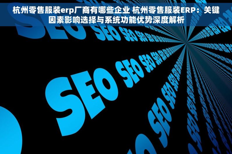 杭州零售服装erp厂商有哪些企业 杭州零售服装ERP：关键因素影响选择与系统功能优势深度解析