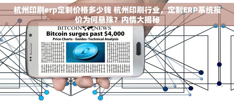 杭州印刷erp定制价格多少钱 杭州印刷行业，定制ERP系统报价为何悬殊？内情大揭秘