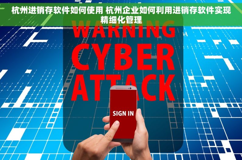 杭州进销存软件如何使用 杭州企业如何利用进销存软件实现精细化管理