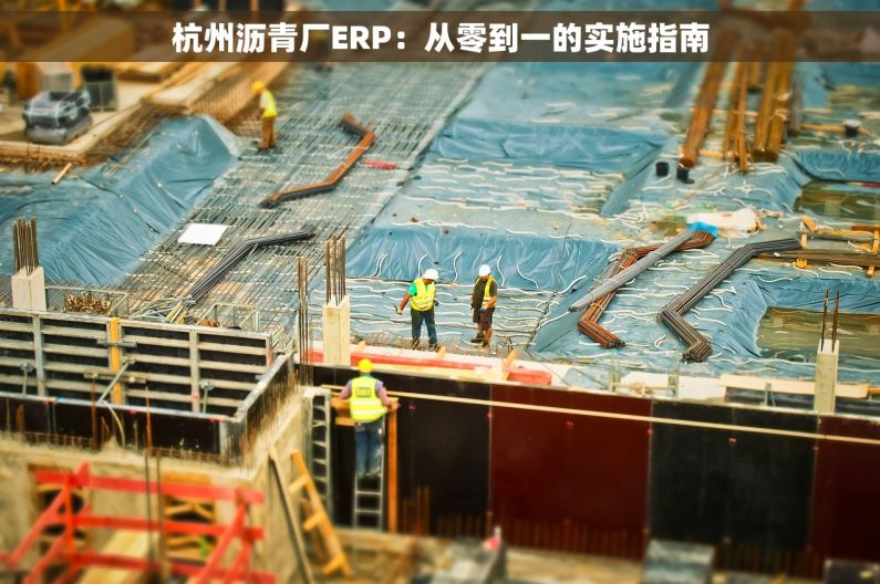 杭州沥青厂ERP：从零到一的实施指南