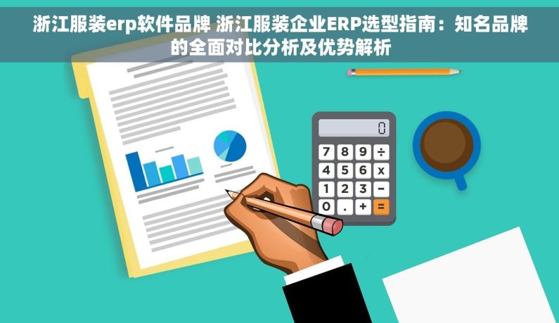 浙江服装erp软件品牌 浙江服装企业ERP选型指南：知名品牌的全面对比分析及优势解析