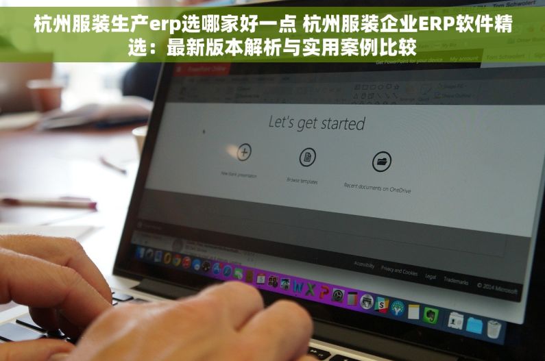 杭州服装生产erp选哪家好一点 杭州服装企业ERP软件精选：最新版本解析与实用案例比较