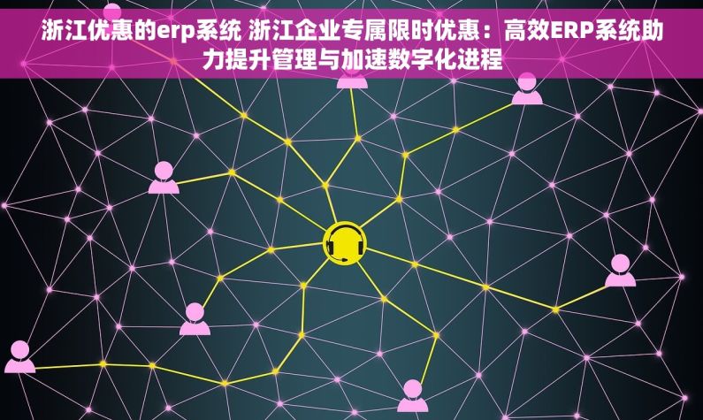 浙江优惠的erp系统 浙江企业专属限时优惠：高效ERP系统助力提升管理与加速数字化进程