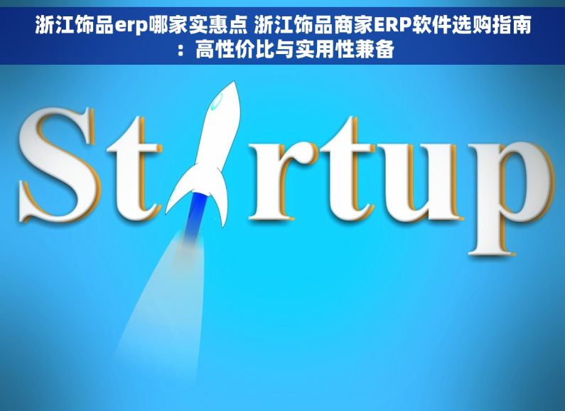 浙江饰品erp哪家实惠点 浙江饰品商家ERP软件选购指南：高性价比与实用性兼备
