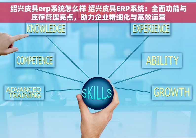 绍兴皮具erp系统怎么样 绍兴皮具ERP系统：全面功能与库存管理亮点，助力企业精细化与高效运营
