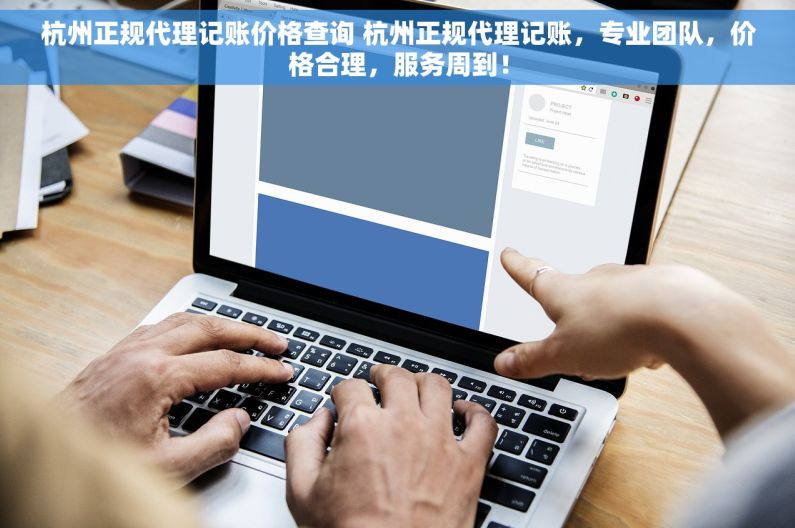 杭州正规代理记账价格查询 杭州正规代理记账，专业团队，价格合理，服务周到！