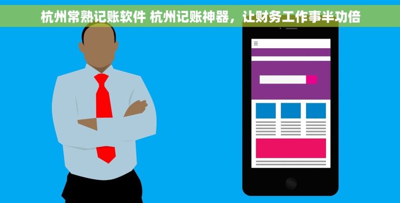 杭州常熟记账软件 杭州记账神器，让财务工作事半功倍