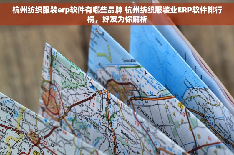 杭州纺织服装erp软件有哪些品牌 杭州纺织服装业ERP软件排行榜，好友为你解析
