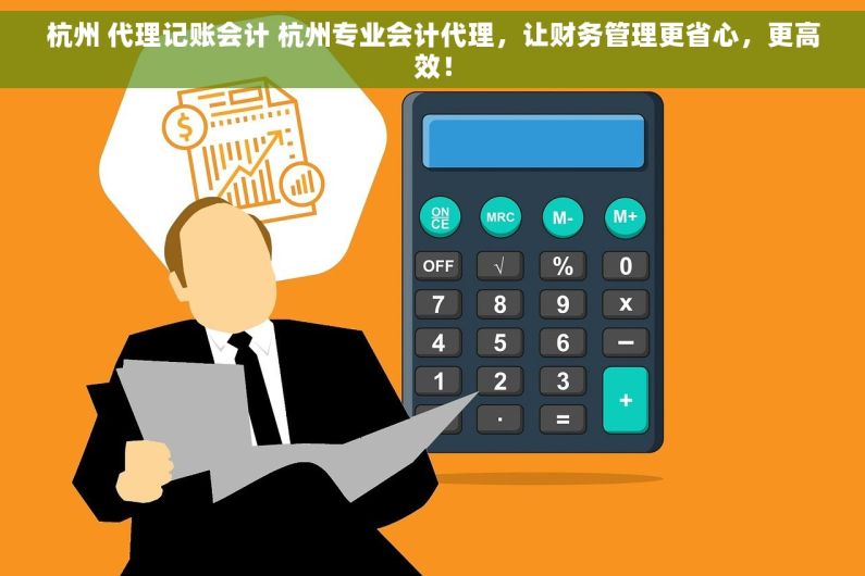 杭州 代理记账会计 杭州专业会计代理，让财务管理更省心，更高效！