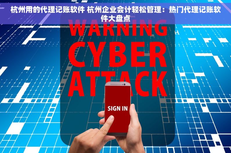 杭州用的代理记账软件 杭州企业会计轻松管理：热门代理记账软件大盘点