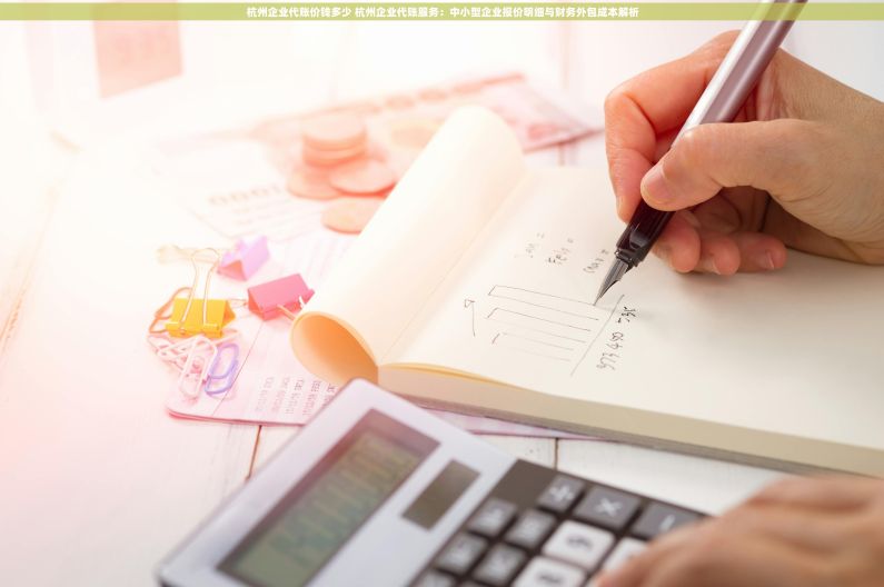 杭州企业代账价钱多少 杭州企业代账服务：中小型企业报价明细与财务外包成本解析