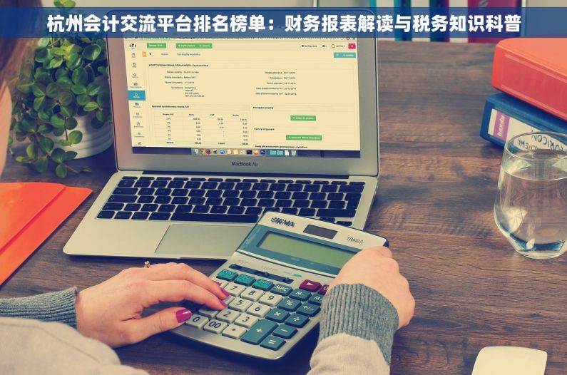 杭州会计交流平台排名榜单：财务报表解读与税务知识科普