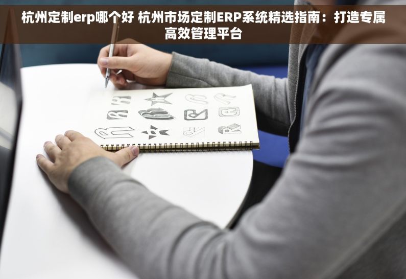 杭州定制erp哪个好 杭州市场定制ERP系统精选指南：打造专属高效管理平台