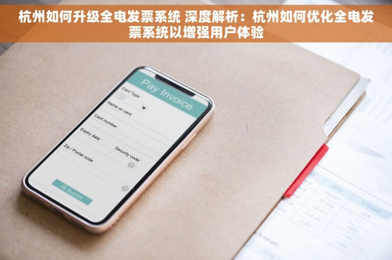 杭州如何升级全电发票系统 深度解析：杭州如何优化全电发票系统以增强用户体验