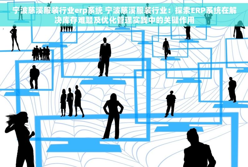 宁波慈溪服装行业erp系统 宁波慈溪服装行业：探索ERP系统在解决库存难题及优化管理实践中的关键作用