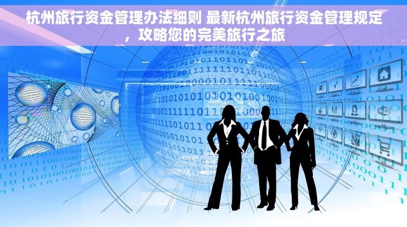 杭州旅行资金管理办法细则 最新杭州旅行资金管理规定，攻略您的完美旅行之旅