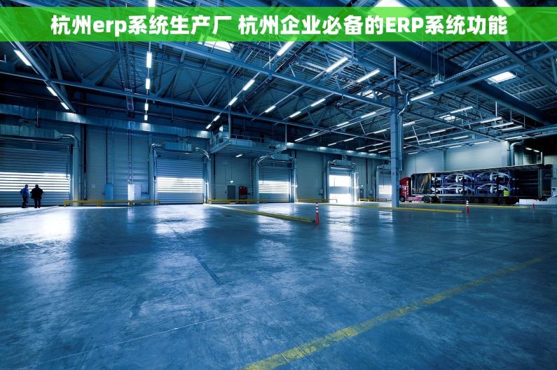 杭州erp系统生产厂 杭州企业必备的ERP系统功能