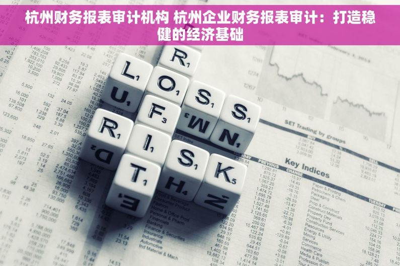 杭州财务报表审计机构 杭州企业财务报表审计：打造稳健的经济基础