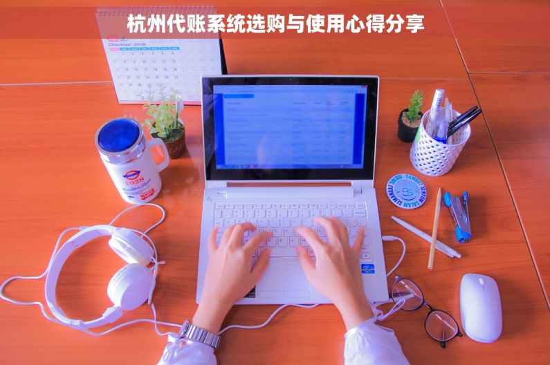 杭州代账系统选购与使用心得分享