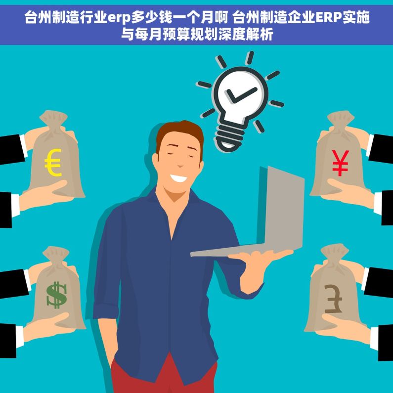 台州制造行业erp多少钱一个月啊 台州制造企业ERP实施与每月预算规划深度解析