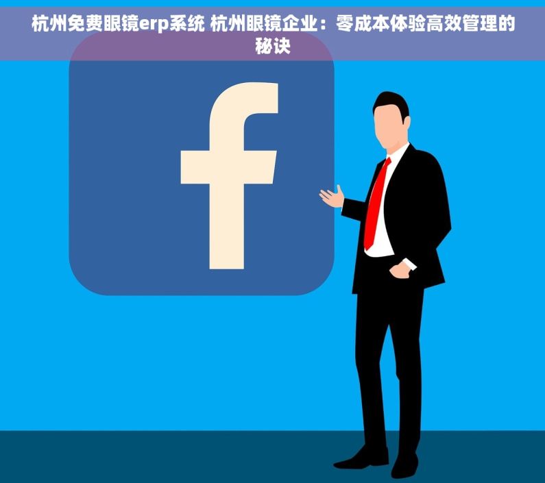 杭州免费眼镜erp系统 杭州眼镜企业：零成本体验高效管理的秘诀