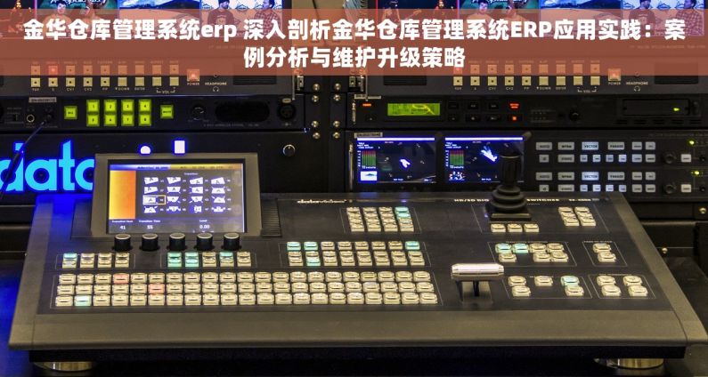金华仓库管理系统erp 深入剖析金华仓库管理系统ERP应用实践：案例分析与维护升级策略