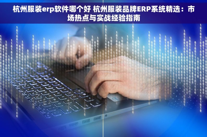 杭州服装erp软件哪个好 杭州服装品牌ERP系统精选：市场热点与实战经验指南