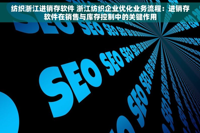 纺织浙江进销存软件 浙江纺织企业优化业务流程：进销存软件在销售与库存控制中的关键作用