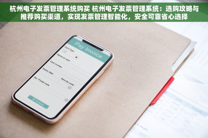 杭州电子发票管理系统购买 杭州电子发票管理系统：选购攻略与推荐购买渠道，实现发票管理智能化，安全可靠省心选择