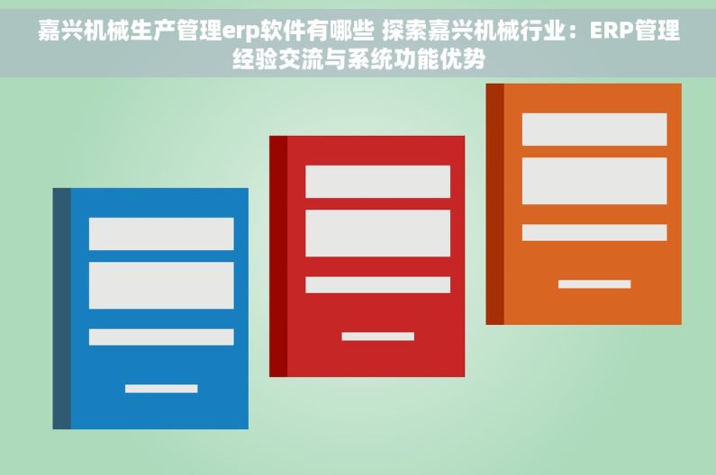 嘉兴机械生产管理erp软件有哪些 探索嘉兴机械行业：ERP管理经验交流与系统功能优势