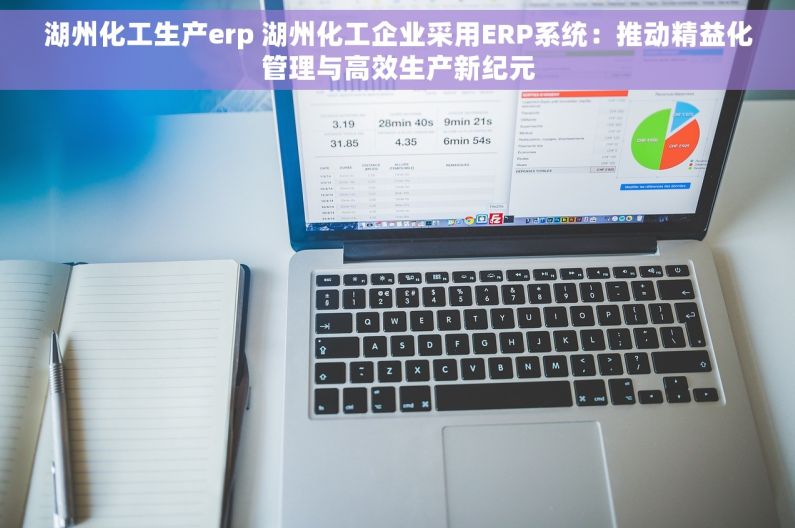 湖州化工生产erp 湖州化工企业采用ERP系统：推动精益化管理与高效生产新纪元