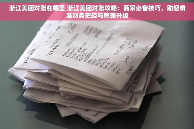 浙江美团对账在哪里 浙江美团对账攻略：商家必备技巧，助您精准财务把控与管理升级