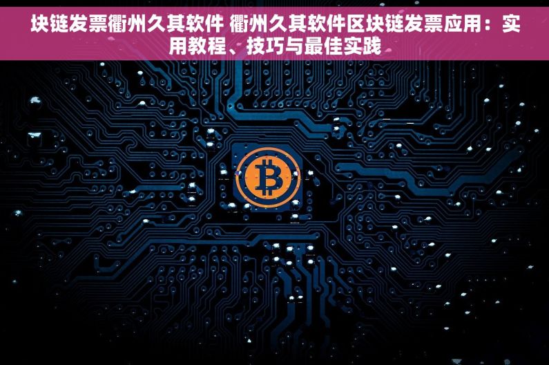 块链发票衢州久其软件 衢州久其软件区块链发票应用：实用教程、技巧与最佳实践