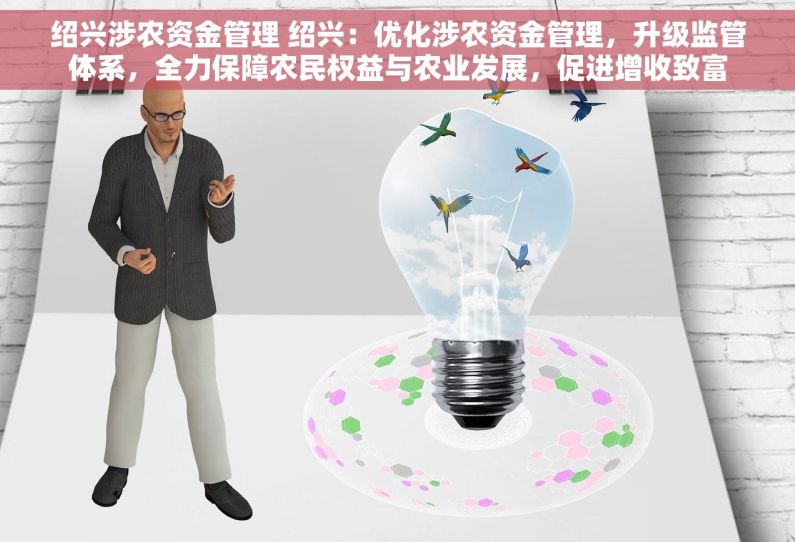 绍兴涉农资金管理 绍兴：优化涉农资金管理，升级监管体系，全力保障农民权益与农业发展，促进增收致富