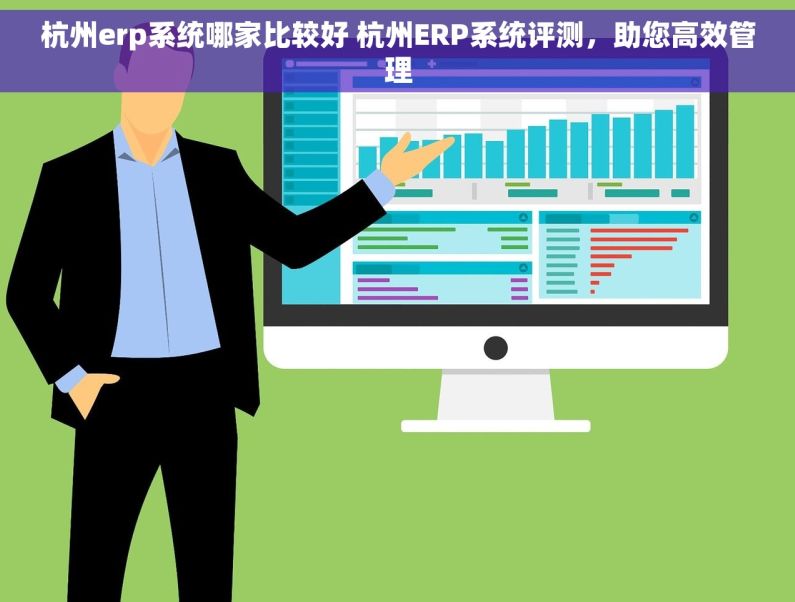 杭州erp系统哪家比较好 杭州ERP系统评测，助您高效管理