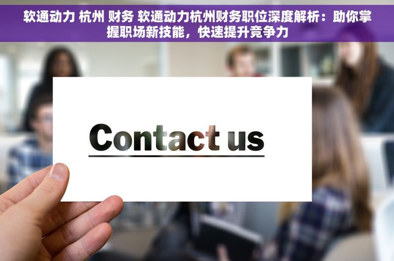 软通动力 杭州 财务 软通动力杭州财务职位深度解析：助你掌握职场新技能，快速提升竞争力
