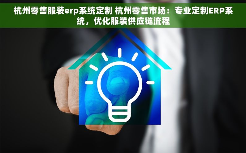 杭州零售服装erp系统定制 杭州零售市场：专业定制ERP系统，优化服装供应链流程