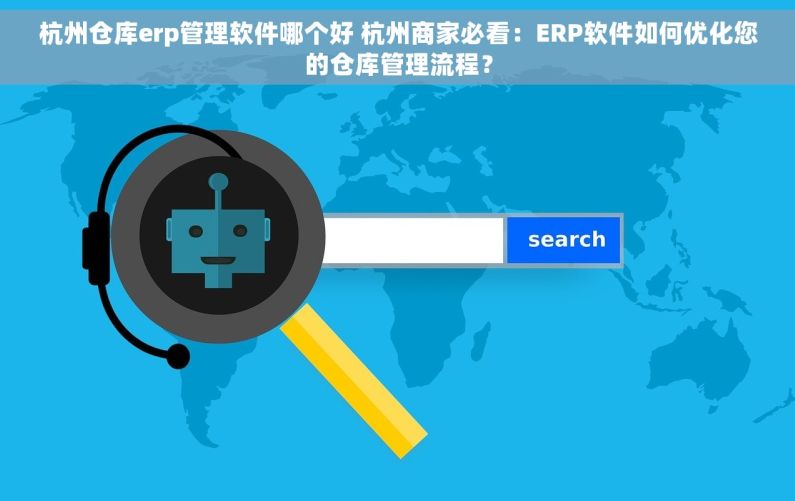 杭州仓库erp管理软件哪个好 杭州商家必看：ERP软件如何优化您的仓库管理流程？
