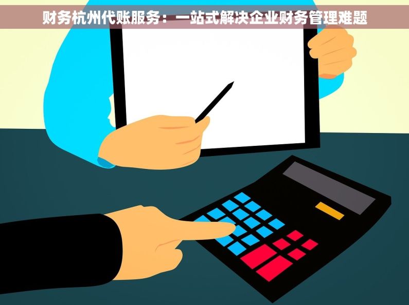 财务杭州代账服务：一站式解决企业财务管理难题